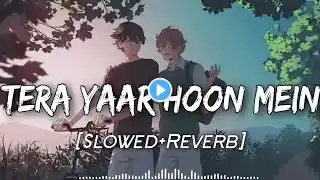 Full Song : Tera Yaar Hun Main | [ Slowed+Reverb] | Arijit Singh | Hindi Lo-fi Song | Rochak Kohli