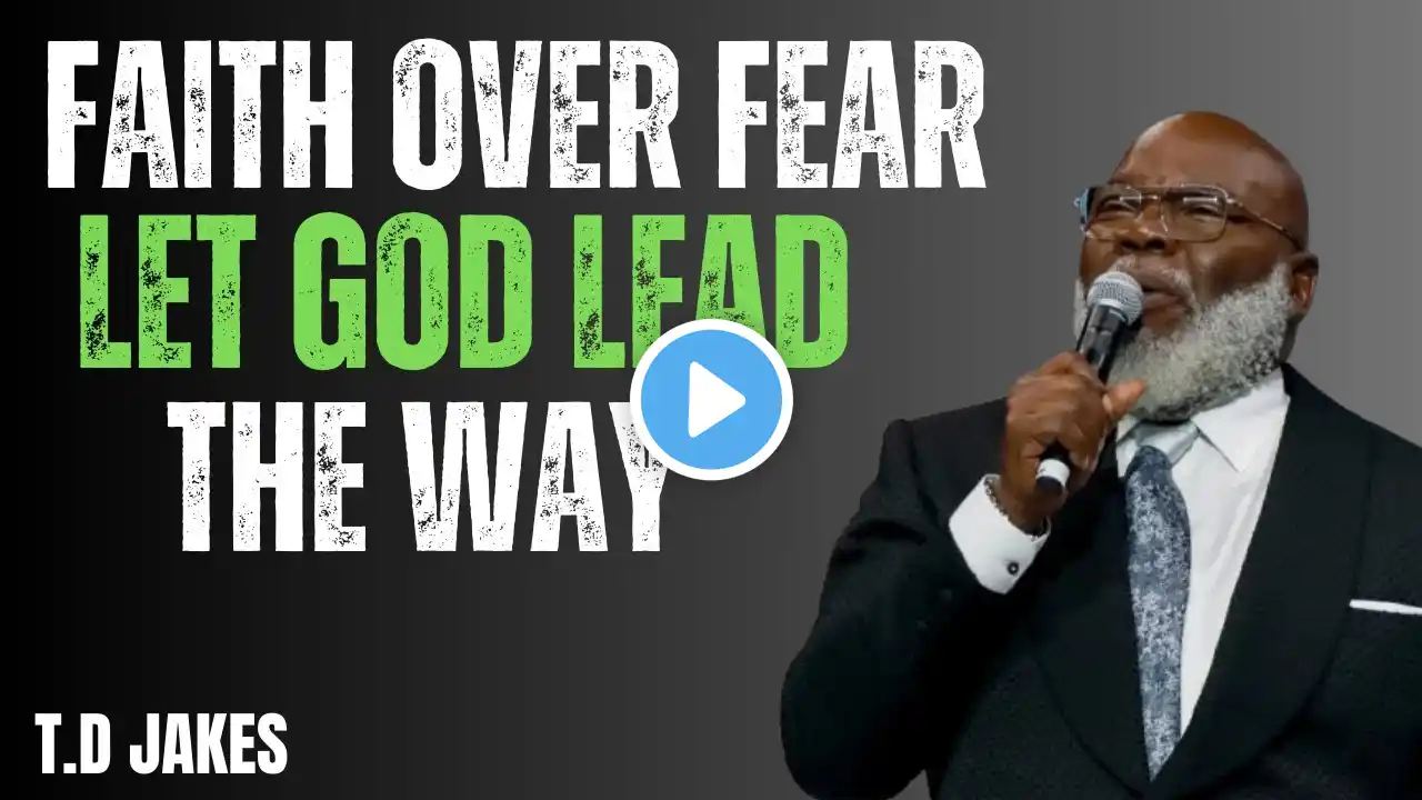 Faith Over Fear: Let God Lead the Way | Powerful Motivational Speech by T.D JAKES