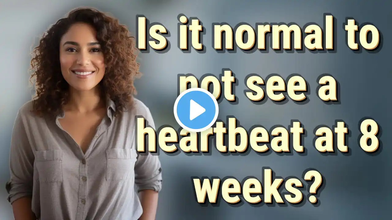 Is it normal to not see a heartbeat at 8 weeks?