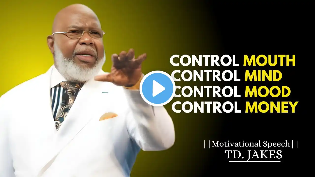 Control Your Mouth, Mood, Money And Mind | T.D. Jakes Speech