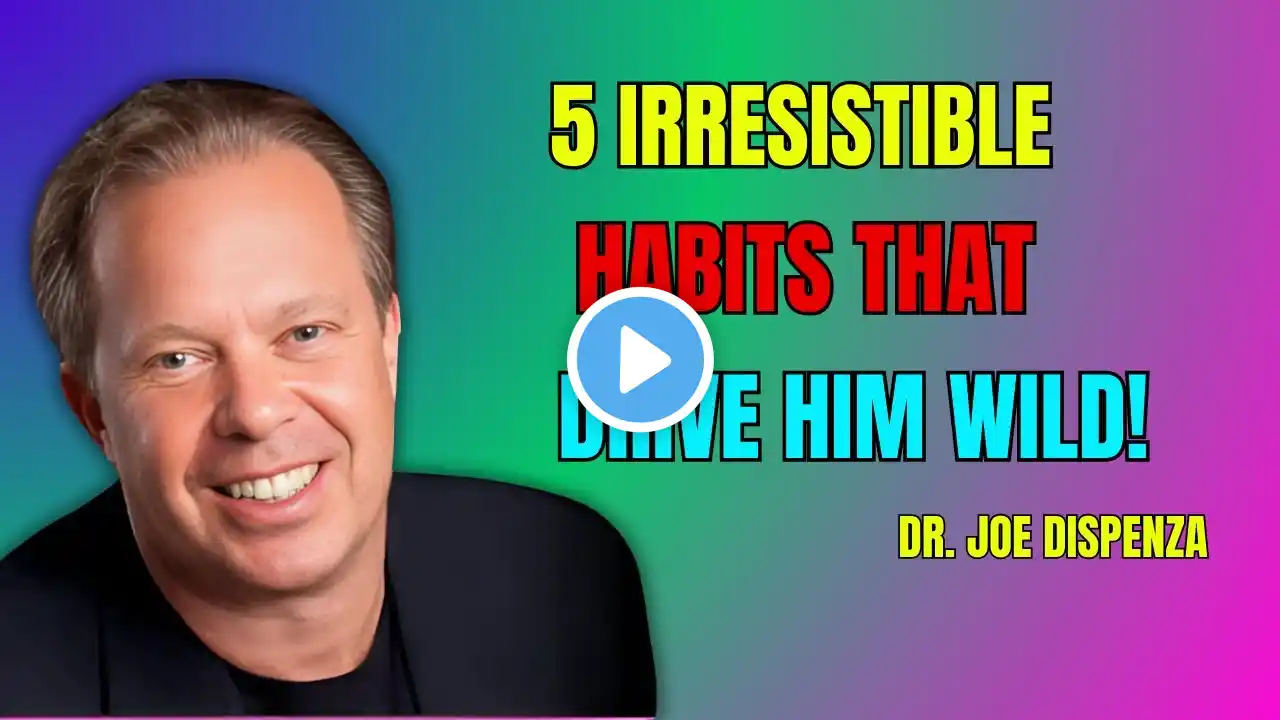 5 Habits That Will Make Any Man Go Crazy for You -- Dr. Joe Dispenza