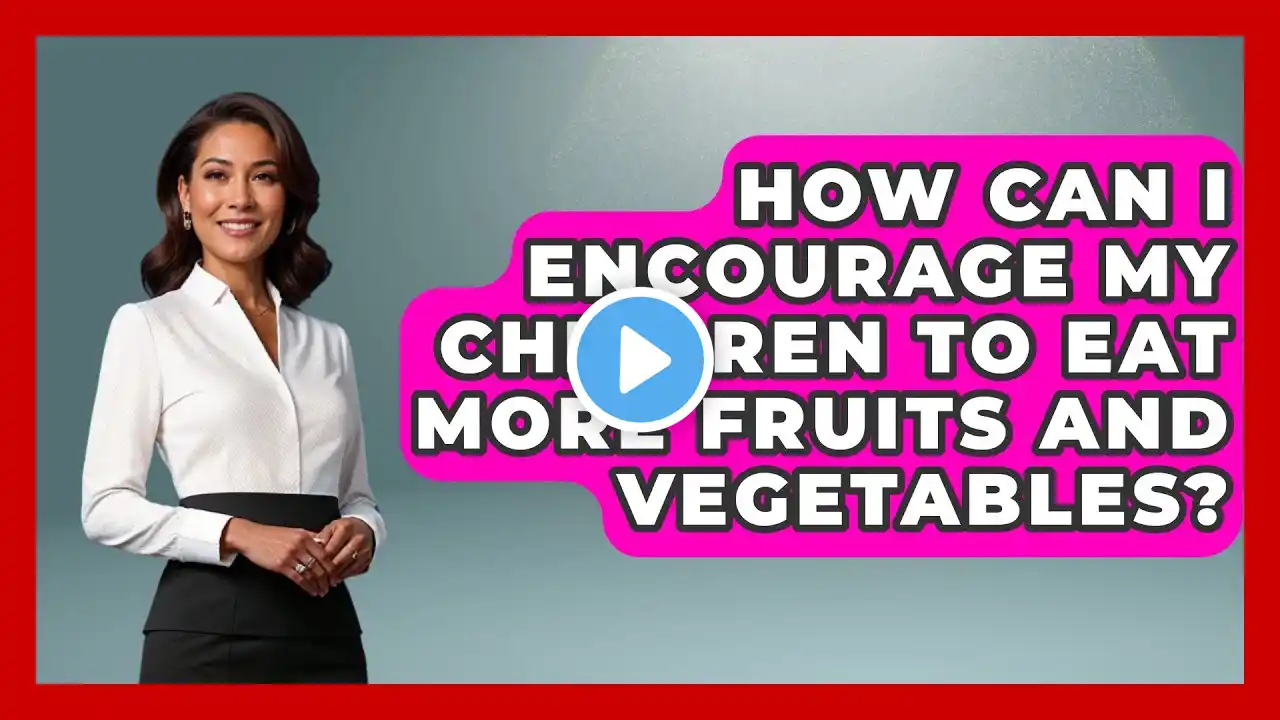 How Can I Encourage My Children to Eat More Fruits and Vegetables? | Your Nutrition Network