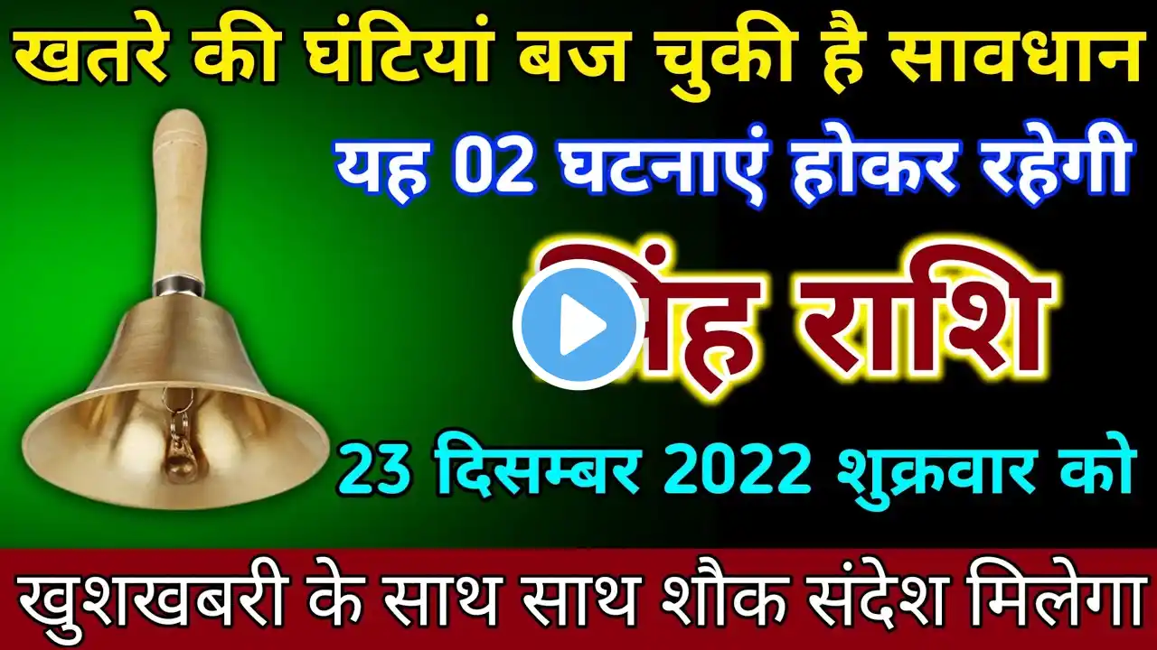 Singh Rashi? सिंह राशि वालों 23 दिसम्बर 2022 को खतरे की घंटियां बज चुकी है सावधान। 2 बड़ा घटना होगा