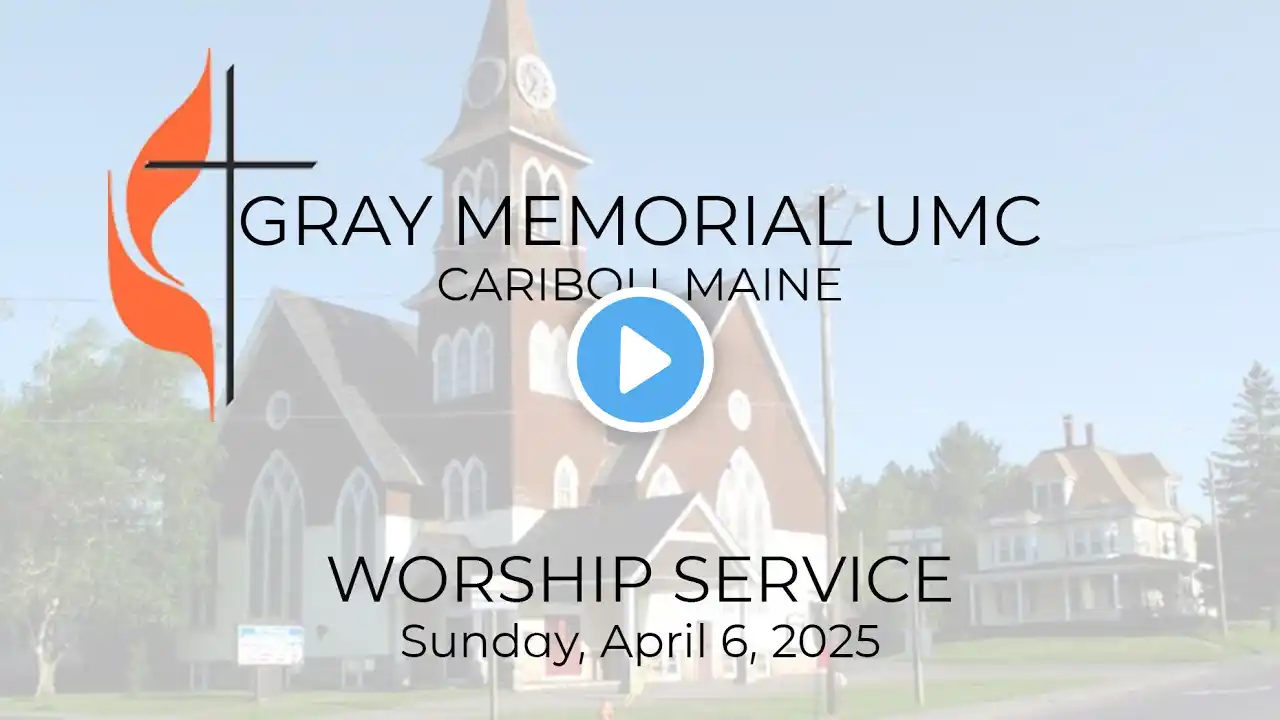 Sunday Worship Service - April 6, 2025 - Gray Memorial UMC - Caribou, Maine