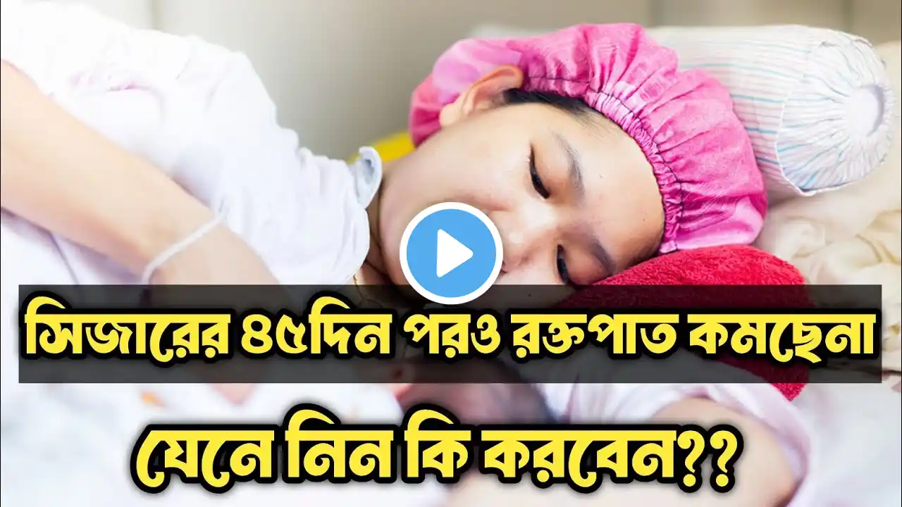 সিজারের ৪৫দিন পরও ব্লাডিং হচ্ছে?? | সিজারের পর কতোদিন ব্লাডিং হওয়া স্বাভাবিক | Tips for c section