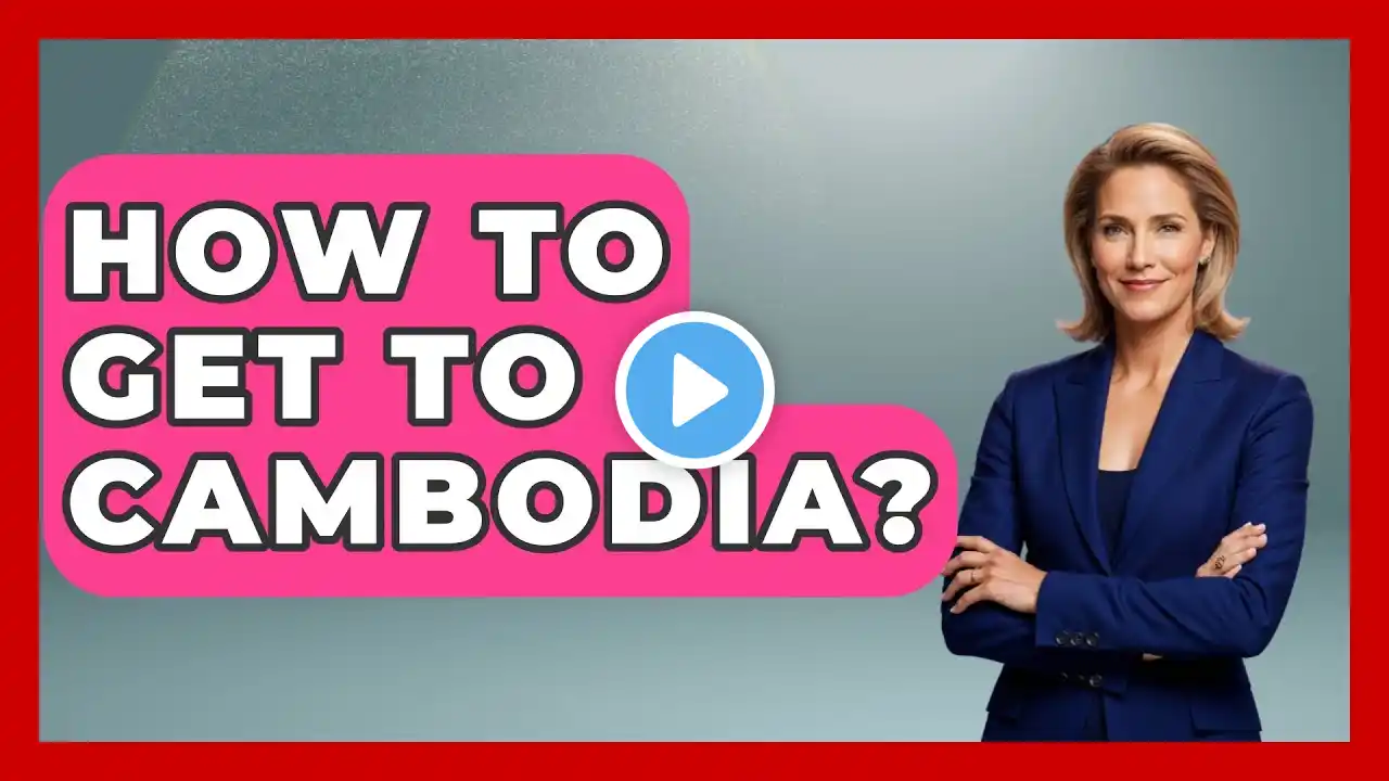 How To Get To Cambodia? - Exploring Southeast Asia