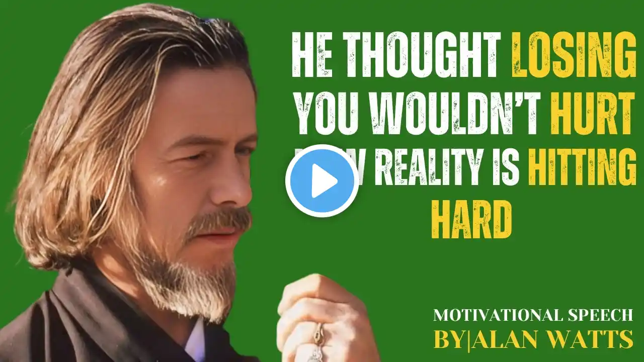 “HE THOUGHT LOSING YOU WOULDN’T HURT – NOW REALITY IS HITTING HARD | ALAN WATTS MOTIVATIONAL SPEECH”