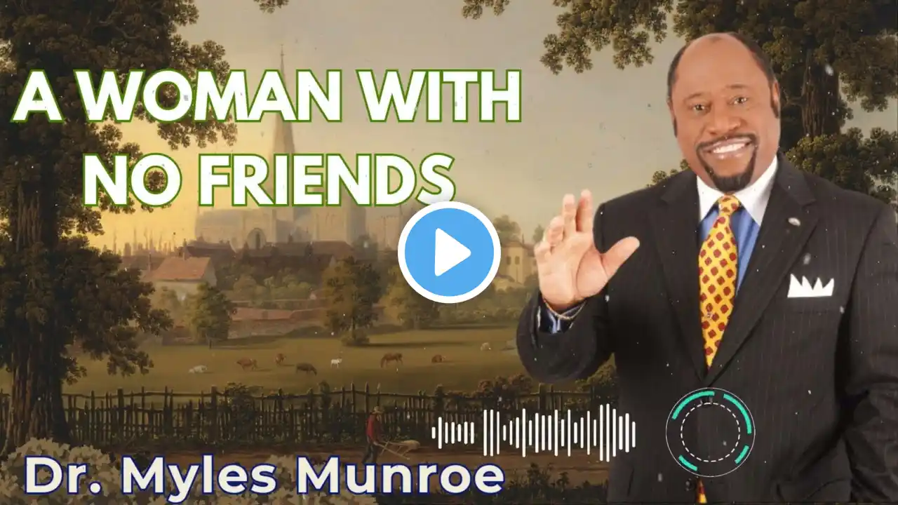 A WOMAN WITH NO FRIENDS - Dr. Myles Munroe Message