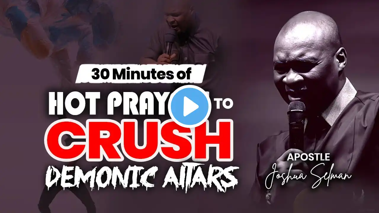 30 MINUTES OF HOT PRAYER TO CRUSH  DEMONIC ALTARS | APOSTLE JOSHUA SELMAN