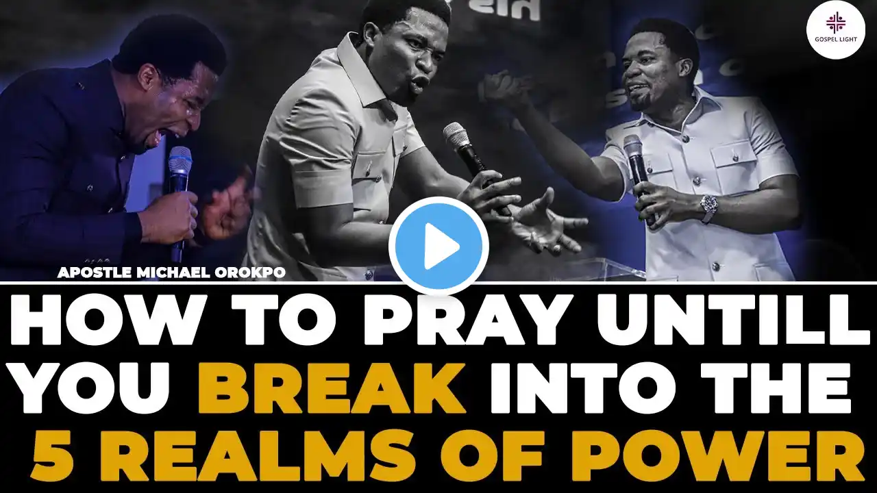 HOW TO PRAY UNTILL YOU BREAK INTO THE 5 REALMS OF POWER BY APOSTLE MICHAEL OROKPO