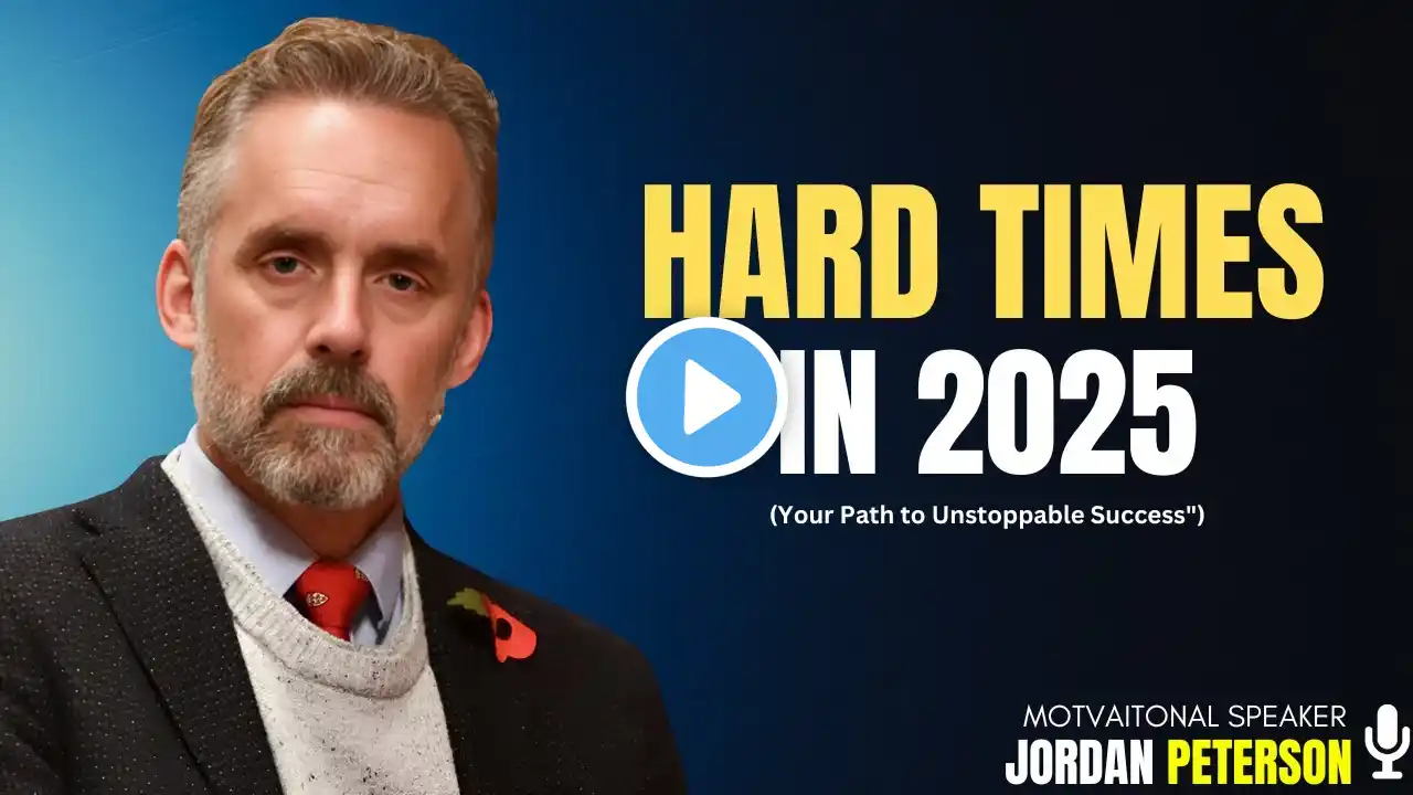 Hard Times in 2025: Overcoming Challenges and Building Strength Through Adversity |  Jordan Peterson