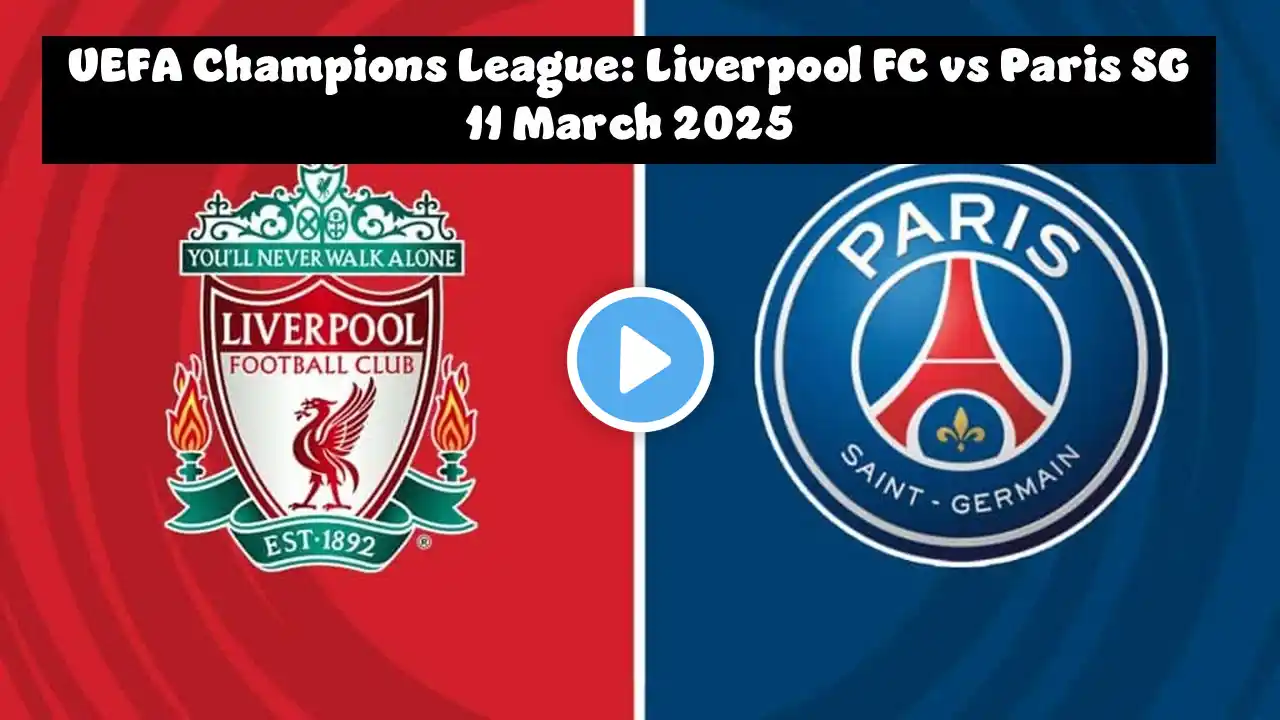 UEFA Champions League: Liverpool FC vs Paris SG 11 March 2025