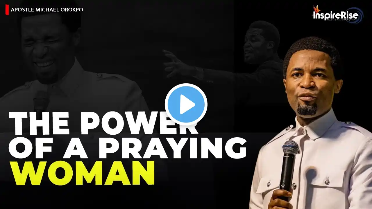 WHEN WOMEN ARISE AND PRAY, THE POWER OF A PRAYING WOMAN BY APOSTLE MICHAEL OROKPO