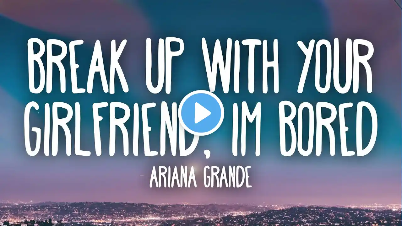 Ariana Grande -  ​Break up with your girlfriend, i'm bored (Lyrics)