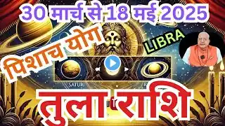 तुला राशि ll पिशाच योग ll 30 मार्च से 18 मई 2025 ll LIBRA double power