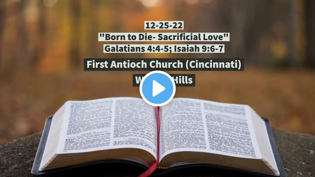 12-25-22 Antioch Christmas Message "Born to Die- Sacrificial Love" Galatians 4:4-5; Isaiah 9:6-7