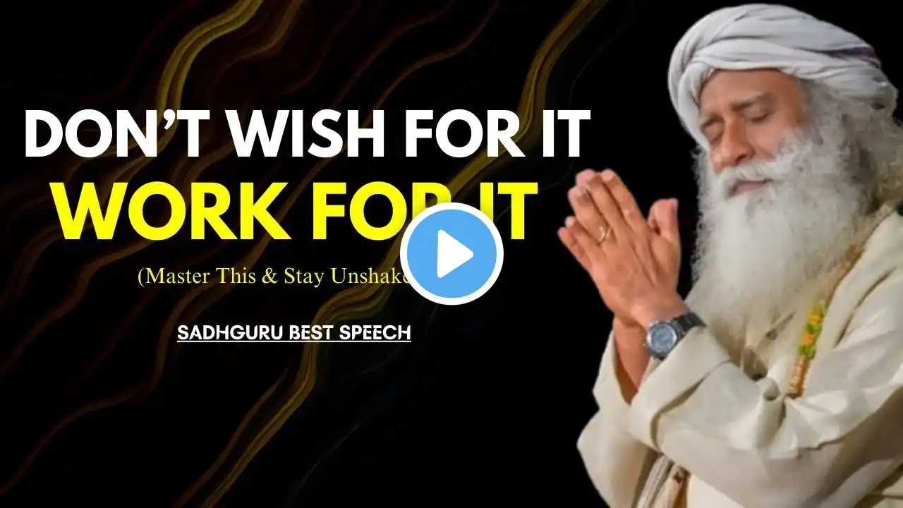 SADHGURU - "DON'T WISH FOR IT, WORK FOR IT"