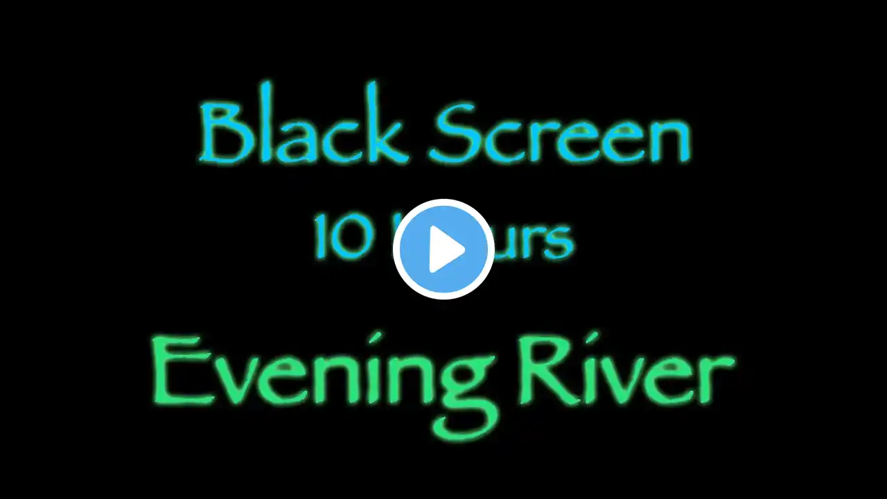 Evening River  -  10 Hours - Dark Screen - Nature Sounds for Deep Sleep, Studying, Relaxation