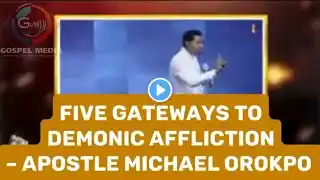 FIVE GATEWAYS TO DEMONIC AFFLICTIONS – APOSTLE MICHAEL OROKPO