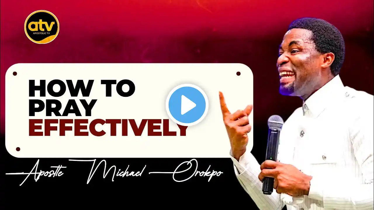 HOW TO PRAY EFFECTIVELY - APOSTLE MICHAEL OROKPO